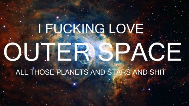 Space - I f------ love outer space, all those planets and stars and s---